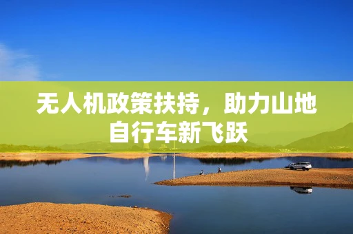 无人机政策扶持，助力山地自行车新飞跃