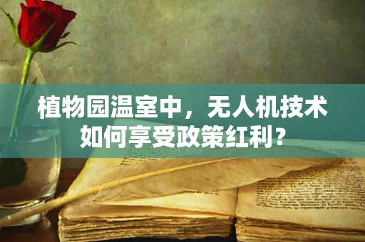 植物园温室中，无人机技术如何享受政策红利？
