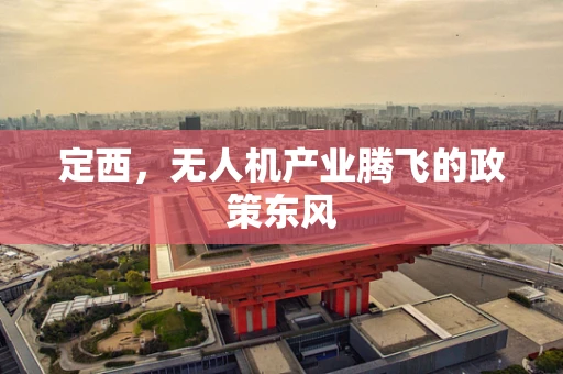 定西，无人机产业腾飞的政策东风