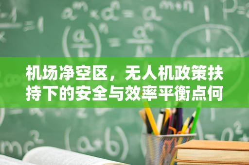 机场净空区，无人机政策扶持下的安全与效率平衡点何在？