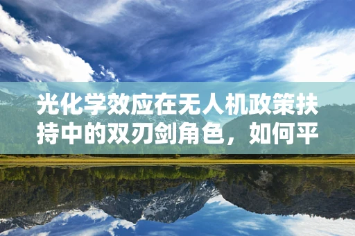 光化学效应在无人机政策扶持中的双刃剑角色，如何平衡创新与环保？