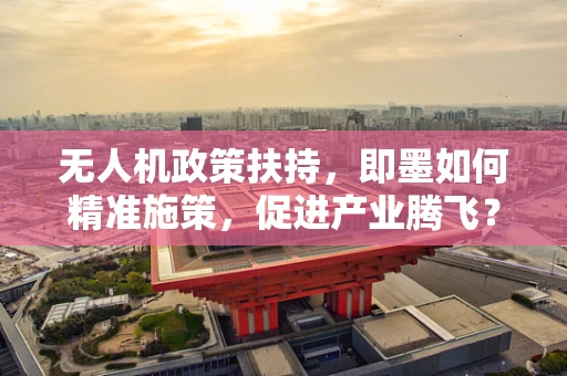 无人机政策扶持，即墨如何精准施策，促进产业腾飞？