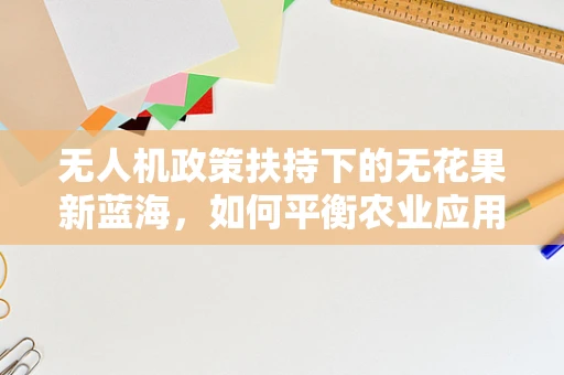 无人机政策扶持下的无花果新蓝海，如何平衡农业应用与环境保护？
