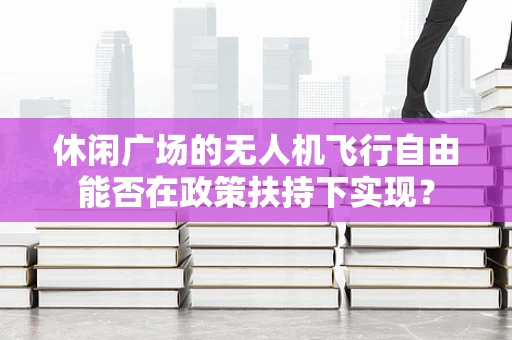 休闲广场的无人机飞行自由能否在政策扶持下实现？