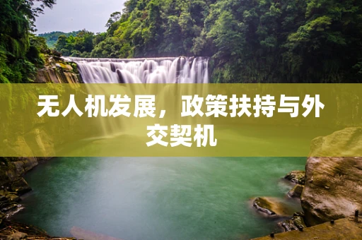 无人机发展，政策扶持与外交契机