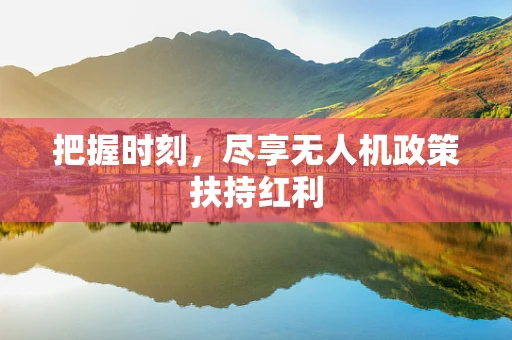 把握时刻，尽享无人机政策扶持红利