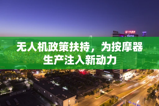 无人机政策扶持，为按摩器生产注入新动力