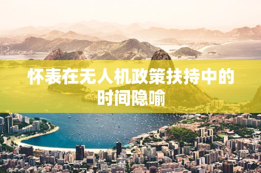 怀表在无人机政策扶持中的时间隐喻