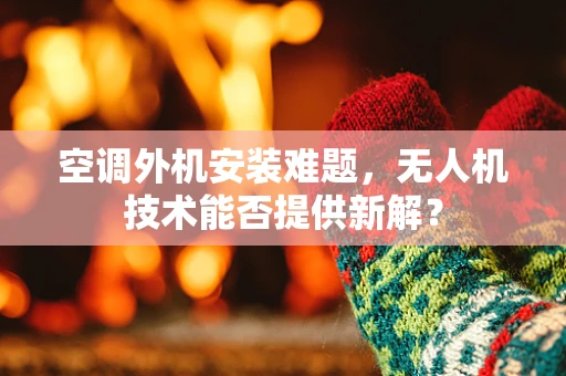 空调外机安装难题，无人机技术能否提供新解？
