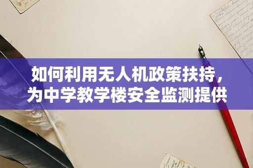 如何利用无人机政策扶持，为中学教学楼安全监测提供新视角？