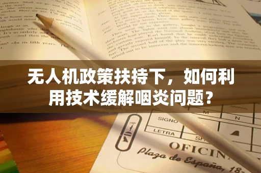 无人机政策扶持下，如何利用技术缓解咽炎问题？