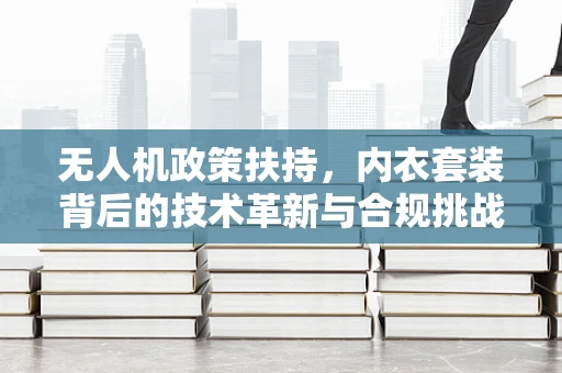 无人机政策扶持，内衣套装背后的技术革新与合规挑战？