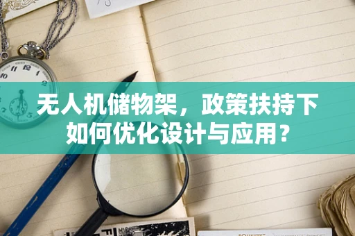 无人机储物架，政策扶持下如何优化设计与应用？