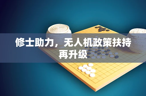 修士助力，无人机政策扶持再升级