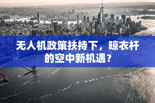 无人机政策扶持下，晾衣杆的空中新机遇？