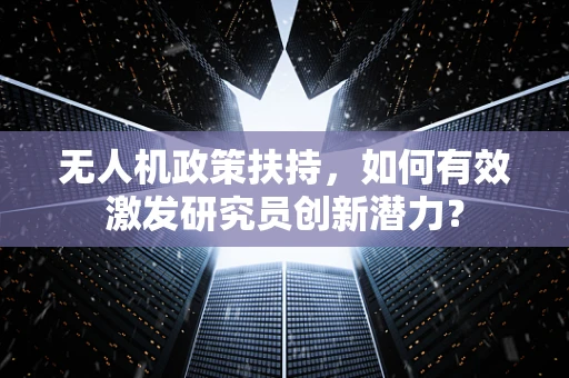 无人机政策扶持，如何有效激发研究员创新潜力？