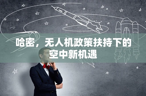 哈密，无人机政策扶持下的空中新机遇