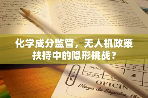 化学成分监管，无人机政策扶持中的隐形挑战？