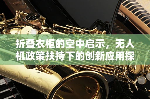 折叠衣柜的空中启示，无人机政策扶持下的创新应用探索