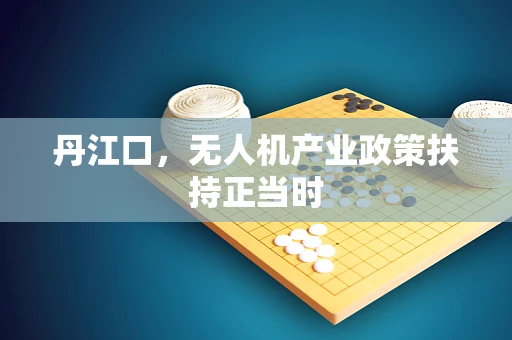 丹江口，无人机产业政策扶持正当时
