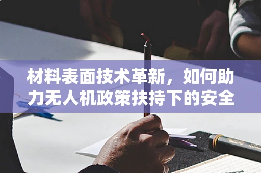 材料表面技术革新，如何助力无人机政策扶持下的安全飞行？