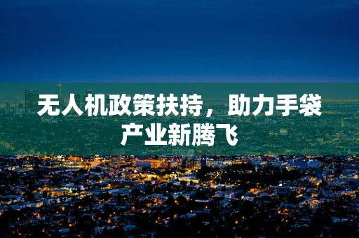无人机政策扶持，助力手袋产业新腾飞