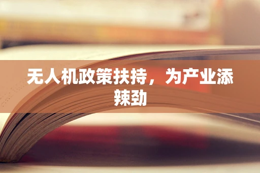 无人机政策扶持，为产业添辣劲