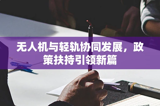 无人机与轻轨协同发展，政策扶持引领新篇