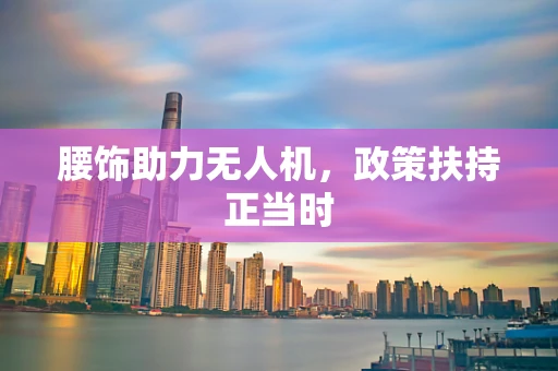 腰饰助力无人机，政策扶持正当时