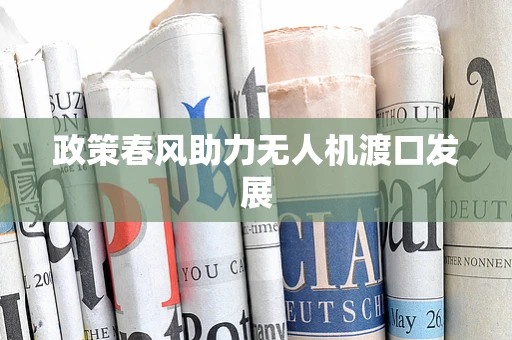 政策春风助力无人机渡口发展