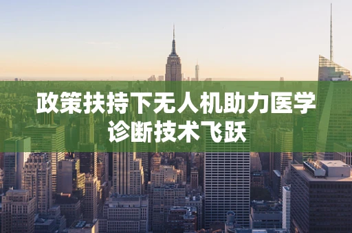 政策扶持下无人机助力医学诊断技术飞跃