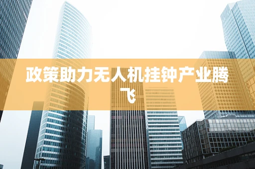 政策助力无人机挂钟产业腾飞