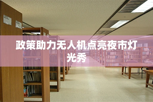政策助力无人机点亮夜市灯光秀