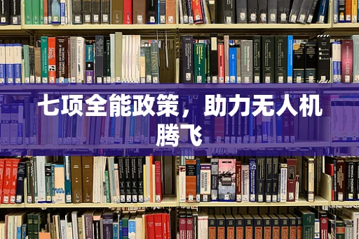 七项全能政策，助力无人机腾飞