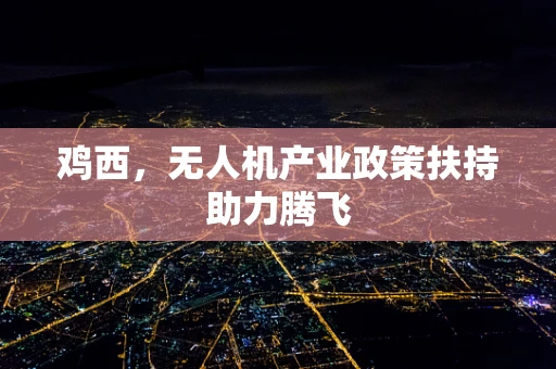 鸡西，无人机产业政策扶持助力腾飞