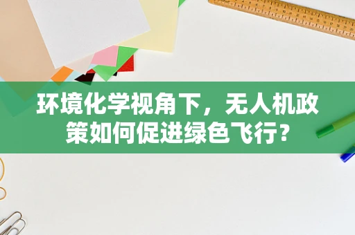 环境化学视角下，无人机政策如何促进绿色飞行？