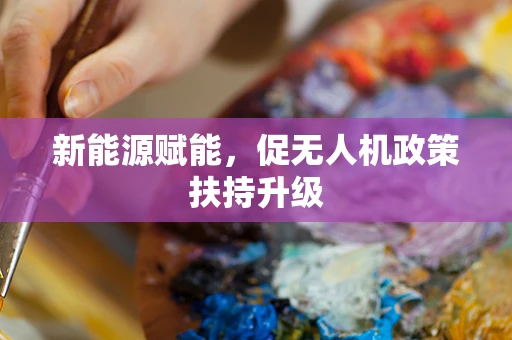 新能源赋能，促无人机政策扶持升级