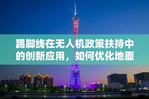 踢脚线在无人机政策扶持中的创新应用，如何优化地面安全监控？