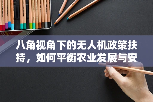 八角视角下的无人机政策扶持，如何平衡农业发展与安全监管？