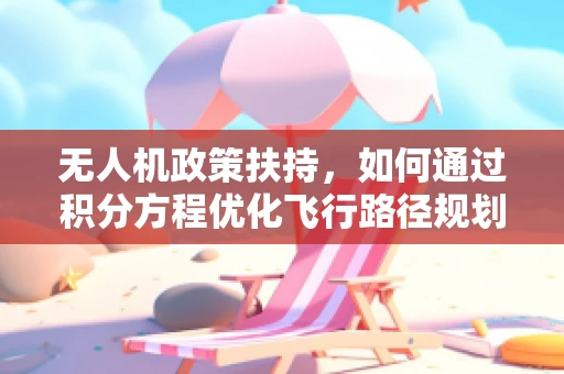 无人机政策扶持，如何通过积分方程优化飞行路径规划？