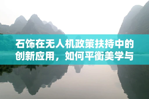 石饰在无人机政策扶持中的创新应用，如何平衡美学与安全？