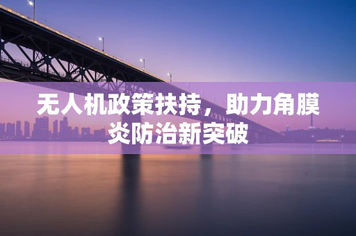 无人机政策扶持，助力角膜炎防治新突破
