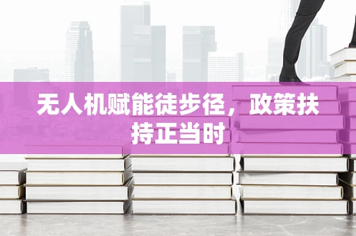 无人机赋能徒步径，政策扶持正当时