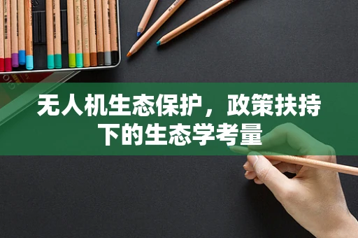 无人机生态保护，政策扶持下的生态学考量