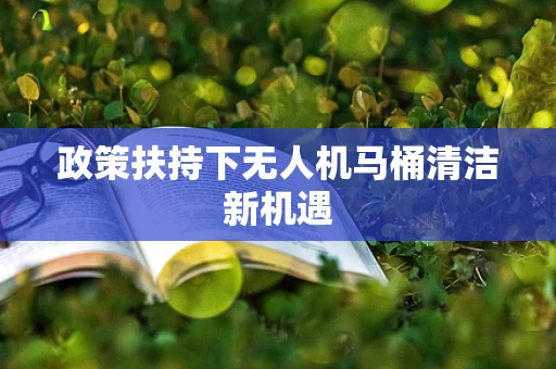 政策扶持下无人机马桶清洁新机遇