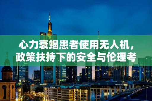 心力衰竭患者使用无人机，政策扶持下的安全与伦理考量