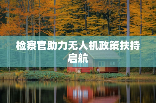 检察官助力无人机政策扶持启航