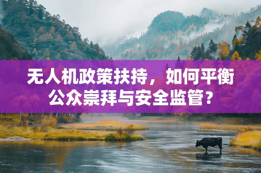 无人机政策扶持，如何平衡公众崇拜与安全监管？