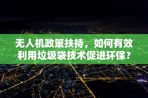 无人机政策扶持，如何有效利用垃圾袋技术促进环保？