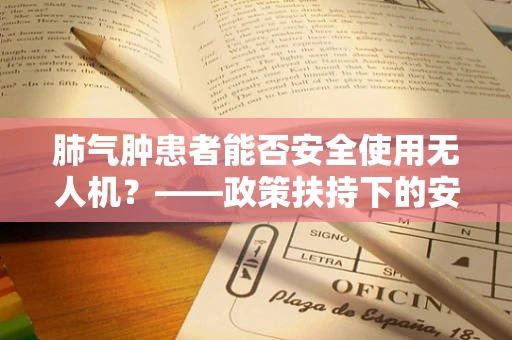 肺气肿患者能否安全使用无人机？——政策扶持下的安全考量